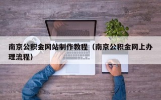 迪庆南京公积金网站制作教程（南京公积金网上办理流程）