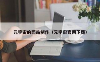 迪庆元宇宙的网站制作（元宇宙官网下载）