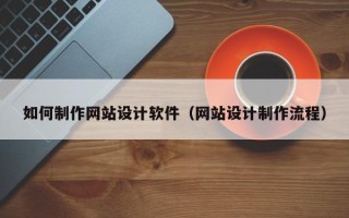 迪庆如何制作网站设计软件（网站设计制作流程）