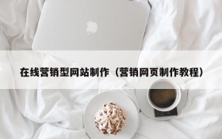 迪庆在线营销型网站制作（营销网页制作教程）