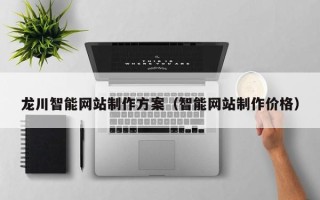 迪庆龙川智能网站制作方案（智能网站制作价格）