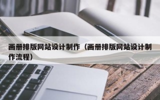 迪庆画册排版网站设计制作（画册排版网站设计制作流程）