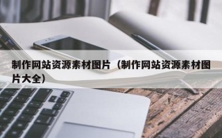 迪庆制作网站资源素材图片（制作网站资源素材图片大全）