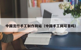 迪庆中国流行手工制作网站（中国手工网可靠吗）