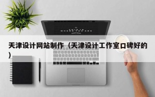 迪庆天津设计网站制作（天津设计工作室口碑好的）
