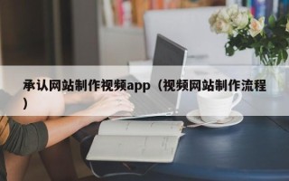 迪庆承认网站制作视频app（视频网站制作流程）